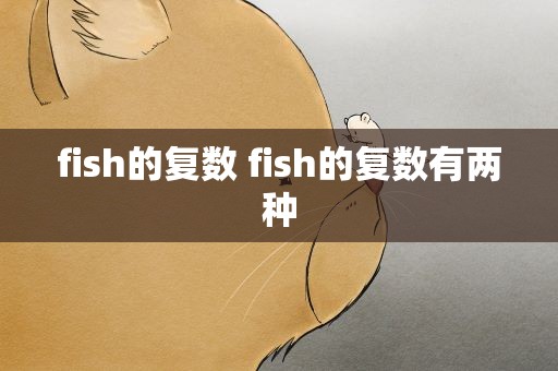 fish的复数 fish的复数有两种