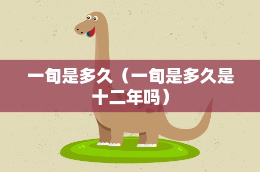 一旬是多久（一旬是多久是十二年吗）