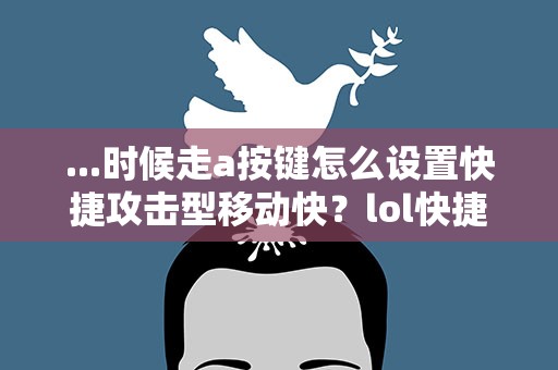 ...时候走a按键怎么设置快捷攻击型移动快？lol快捷攻击型移动怎么弄