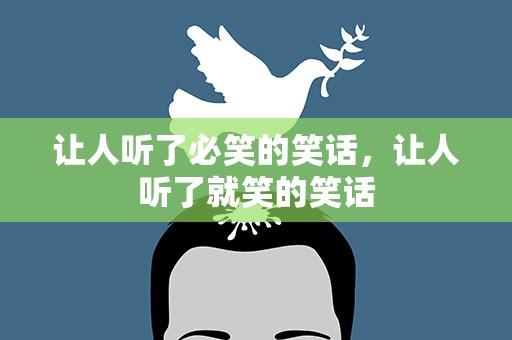让人听了必笑的笑话，让人听了就笑的笑话
