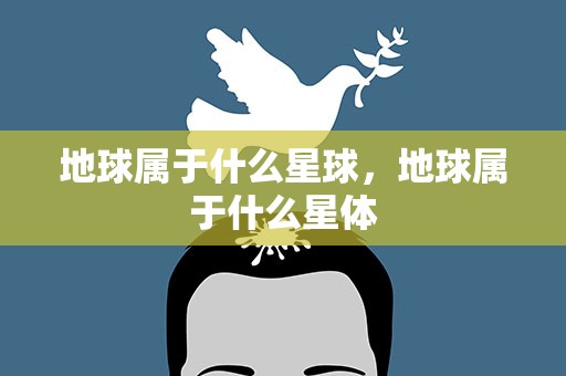 地球属于什么星球，地球属于什么星体