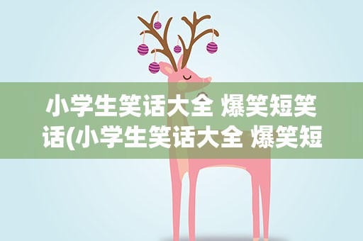 小学生笑话大全 爆笑短笑话(小学生笑话大全 爆笑短笑话图片)