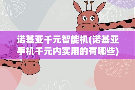 诺基亚千元智能机(诺基亚手机千元内实用的有哪些)