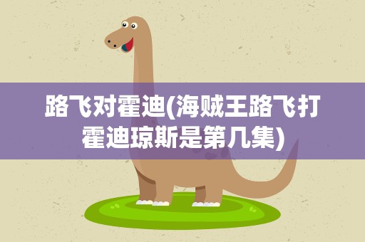 路飞对霍迪(海贼王路飞打霍迪琼斯是第几集)