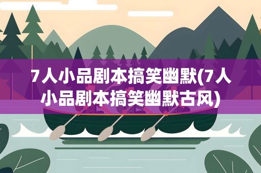 7人小品剧本搞笑幽默(7人小品剧本搞笑幽默古风)