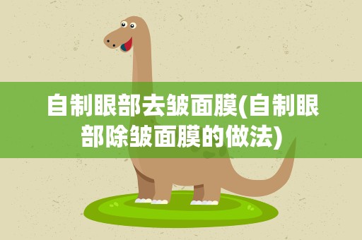 自制眼部去皱面膜(自制眼部除皱面膜的做法)