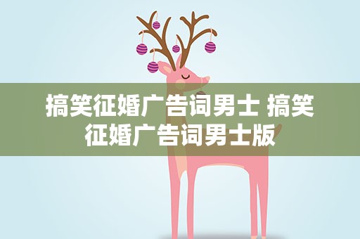 搞笑征婚广告词男士 搞笑征婚广告词男士版