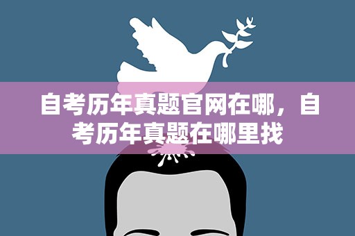 自考历年真题官网在哪，自考历年真题在哪里找