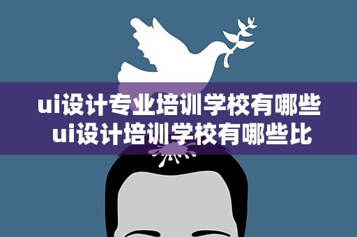 ui设计专业培训学校有哪些 ui设计培训学校有哪些比较好