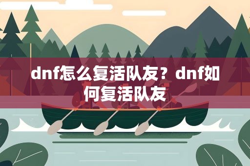 dnf怎么复活队友？dnf如何复活队友