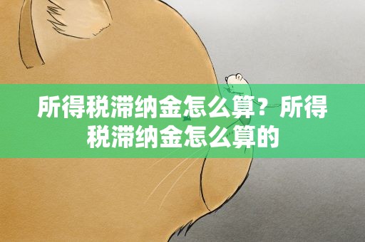 所得税滞纳金怎么算？所得税滞纳金怎么算的