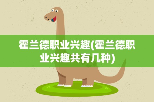 霍兰德职业兴趣(霍兰德职业兴趣共有几种)