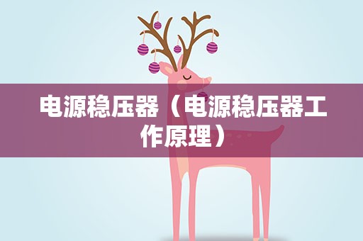 电源稳压器（电源稳压器工作原理）
