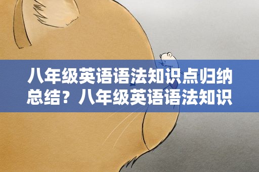 八年级英语语法知识点归纳总结？八年级英语语法知识点归纳总结视频