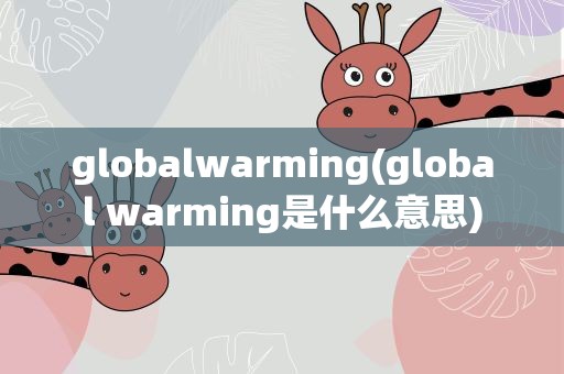 globalwarming(global warming是什么意思)