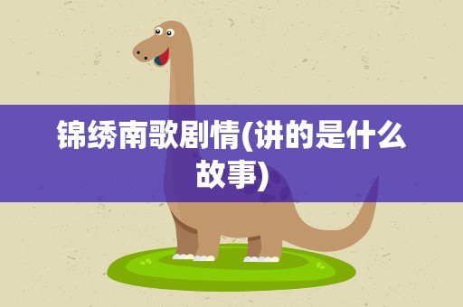 锦绣南歌剧情(讲的是什么故事)
