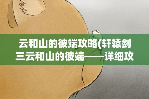 云和山的彼端攻略(轩辕剑三云和山的彼端——详细攻略)