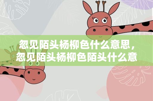 忽见陌头杨柳色什么意思，忽见陌头杨柳色陌头什么意思