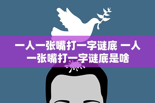 一人一张嘴打一字谜底 一人一张嘴打一字谜底是啥