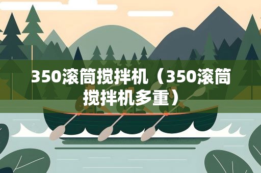 350滚筒搅拌机（350滚筒搅拌机多重）