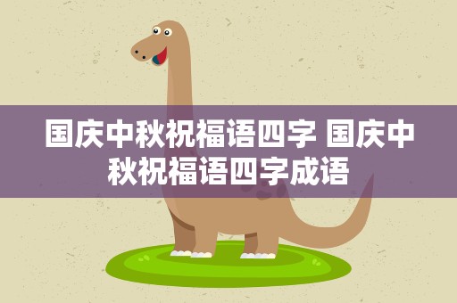 国庆中秋祝福语四字 国庆中秋祝福语四字成语