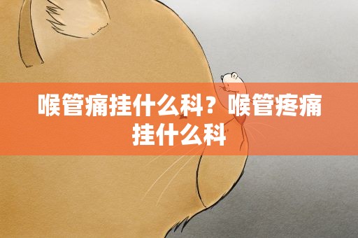 喉管痛挂什么科？喉管疼痛挂什么科