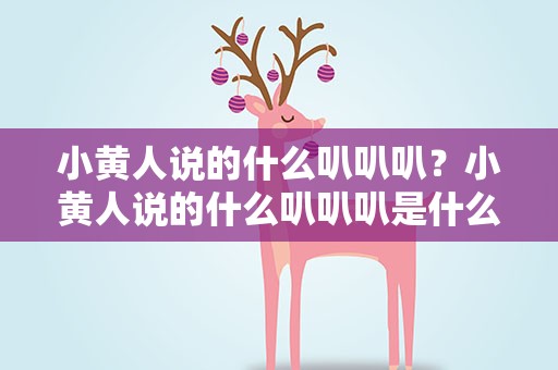 小黄人说的什么叭叭叭？小黄人说的什么叭叭叭是什么歌