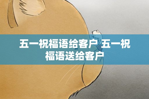 五一祝福语给客户 五一祝福语送给客户