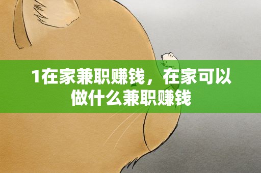 1在家兼职赚钱，在家可以做什么兼职赚钱