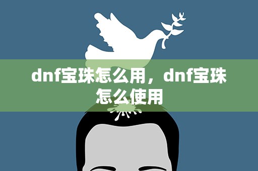 dnf宝珠怎么用，dnf宝珠怎么使用