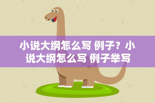 小说大纲怎么写 例子？小说大纲怎么写 例子举写