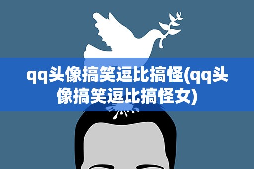 qq头像搞笑逗比搞怪(qq头像搞笑逗比搞怪女)