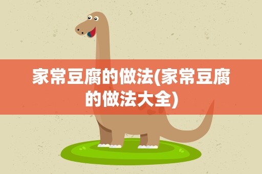 家常豆腐的做法(家常豆腐的做法大全)