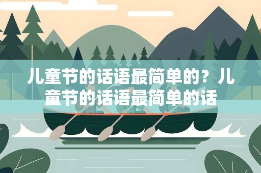 儿童节的话语最简单的？儿童节的话语最简单的话