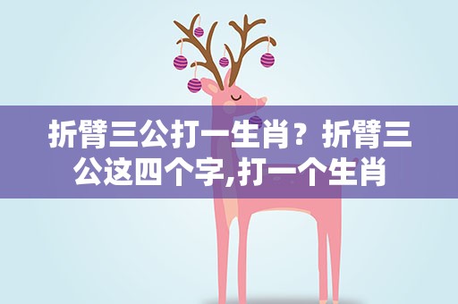 折臂三公打一生肖？折臂三公这四个字,打一个生肖