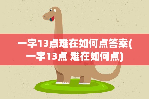 一字13点难在如何点答案(一字13点 难在如何点)
