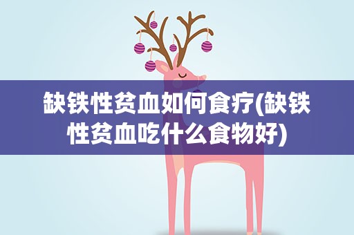 缺铁性贫血如何食疗(缺铁性贫血吃什么食物好)
