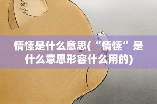 情愫是什么意思(“情愫”是什么意思形容什么用的)