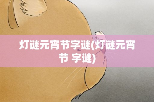 灯谜元宵节字谜(灯谜元宵节 字谜)