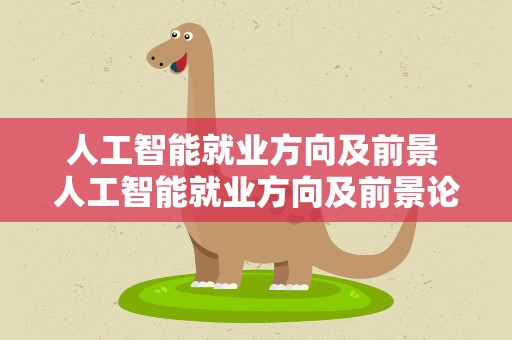 人工智能就业方向及前景 人工智能就业方向及前景论文