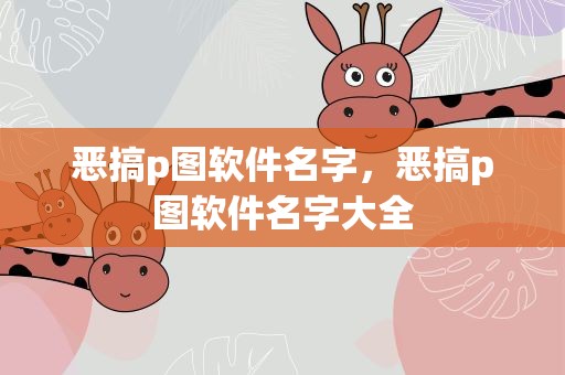 恶搞p图软件名字，恶搞p图软件名字大全