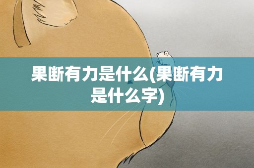 果断有力是什么(果断有力是什么字)