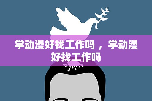 学动漫好找工作吗 ，学动漫好找工作吗