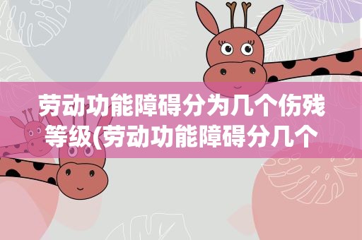 劳动功能障碍分为几个伤残等级(劳动功能障碍分几个伤残等级)