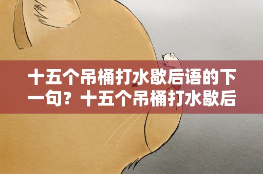 十五个吊桶打水歇后语的下一句？十五个吊桶打水歇后语下一句是什么
