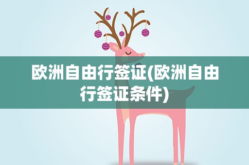 欧洲自由行签证(欧洲自由行签证条件)