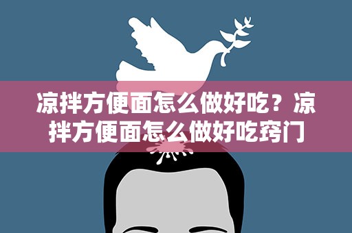 凉拌方便面怎么做好吃？凉拌方便面怎么做好吃窍门