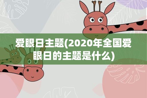 爱眼日主题(2020年全国爱眼日的主题是什么)
