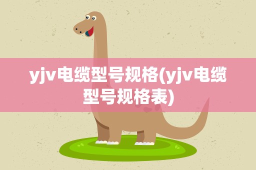 yjv电缆型号规格(yjv电缆型号规格表)