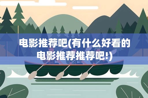 电影推荐吧(有什么好看的电影推荐推荐吧!)